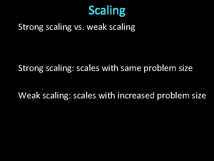 Scaling Strong scaling vs. weak scaling Strong scaling: scales with same problem size Weak