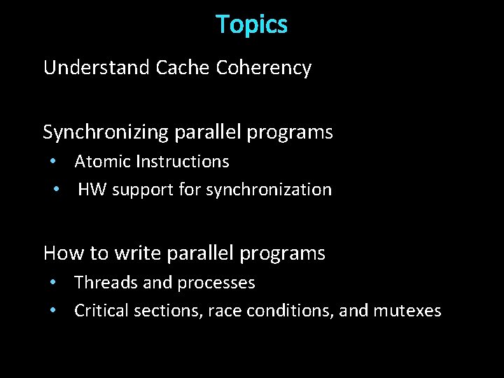 Topics Understand Cache Coherency Synchronizing parallel programs • Atomic Instructions • HW support for