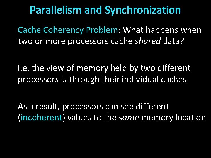 Parallelism and Synchronization Cache Coherency Problem: What happens when two or more processors cache