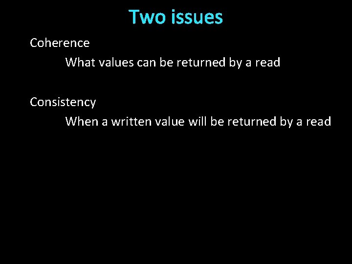 Two issues Coherence What values can be returned by a read Consistency When a