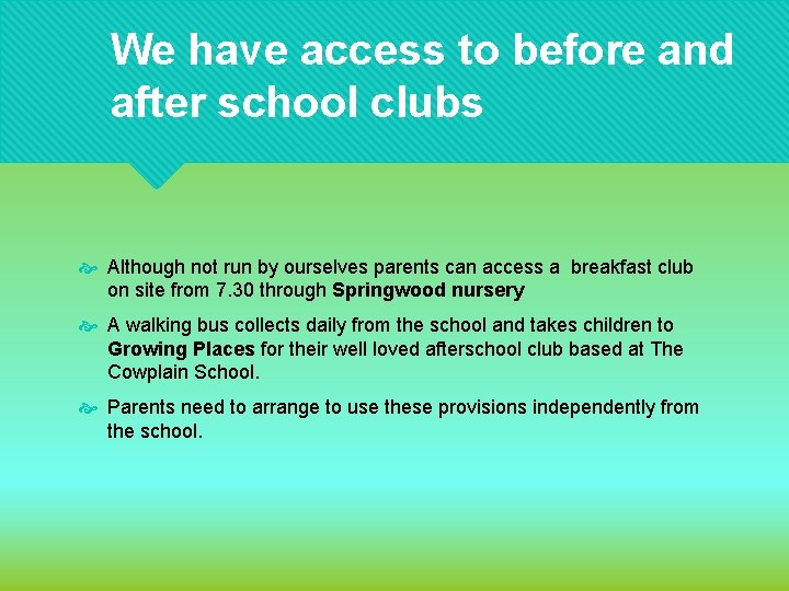 We have access to before and after school clubs Although not run by ourselves