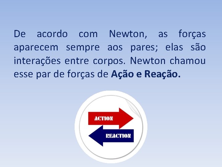 De acordo com Newton, as forças aparecem sempre aos pares; elas são interações entre