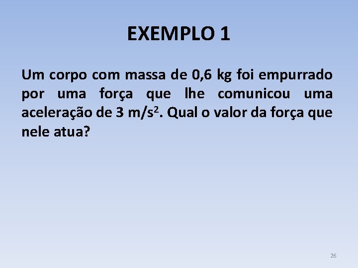 EXEMPLO 1 Um corpo com massa de 0, 6 kg foi empurrado por uma