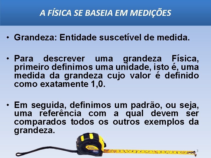 A FÍSICA SE BASEIA EM MEDIÇÕES • Grandeza: Entidade suscetível de medida. • Para