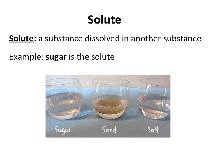 Solute: a substance dissolved in another substance Example: sugar is the solute 