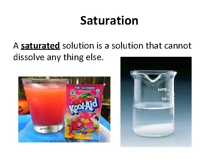 Saturation A saturated solution is a solution that cannot dissolve any thing else. 