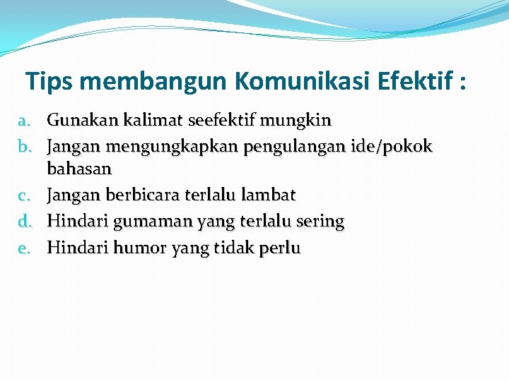 Tips membangun Komunikasi Efektif : a. Gunakan kalimat seefektif mungkin b. Jangan mengungkapkan pengulangan