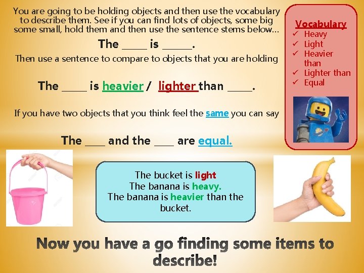 You are going to be holding objects and then use the vocabulary to describe