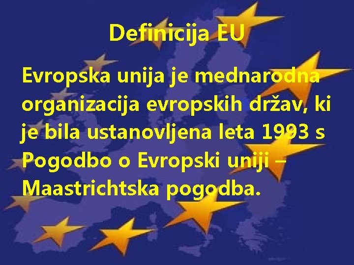 Definicija EU Evropska unija je mednarodna organizacija evropskih držav, ki je bila ustanovljena leta