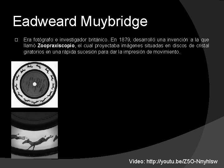 Eadweard Muybridge � Era fotógrafo e investigador británico. En 1879, desarrolló una invención a