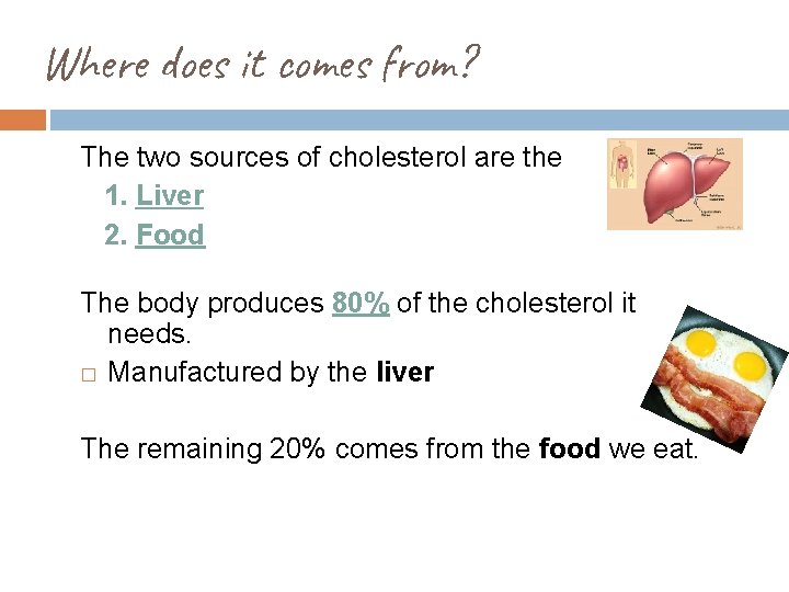 Where does it comes from? The two sources of cholesterol are the 1. Liver