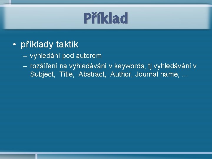 Příklad • příklady taktik – vyhledání pod autorem – rozšíření na vyhledávání v keywords,