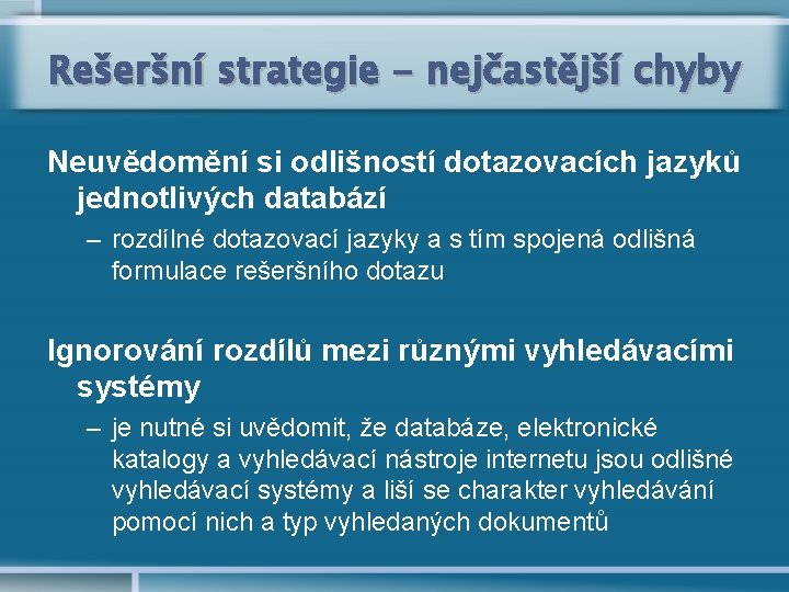 Rešeršní strategie - nejčastější chyby Neuvědomění si odlišností dotazovacích jazyků jednotlivých databází – rozdílné