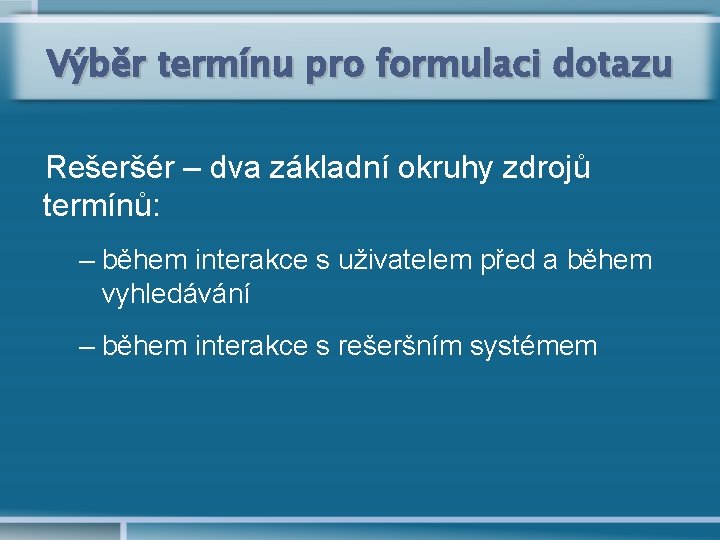 Výběr termínu pro formulaci dotazu Rešeršér – dva základní okruhy zdrojů termínů: – během