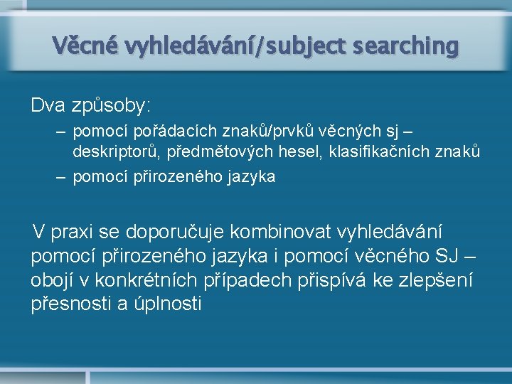 Věcné vyhledávání/subject searching Dva způsoby: – pomocí pořádacích znaků/prvků věcných sj – deskriptorů, předmětových