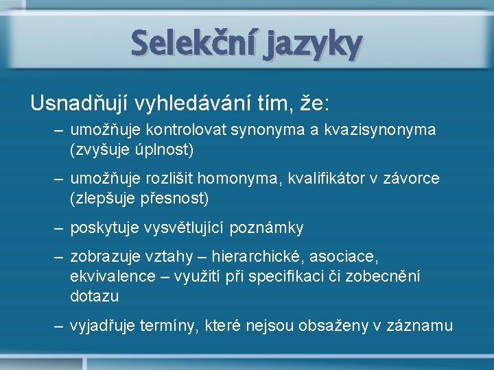 Selekční jazyky Usnadňují vyhledávání tím, že: – umožňuje kontrolovat synonyma a kvazisynonyma (zvyšuje úplnost)