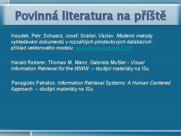 Povinná literatura na příště Houdek, Petr; Schwarz, Josef; Snášel, Václav. Moderní metody vyhledávání dokumentů