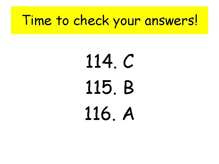 Time to check your answers! 114. C 115. B 116. A 
