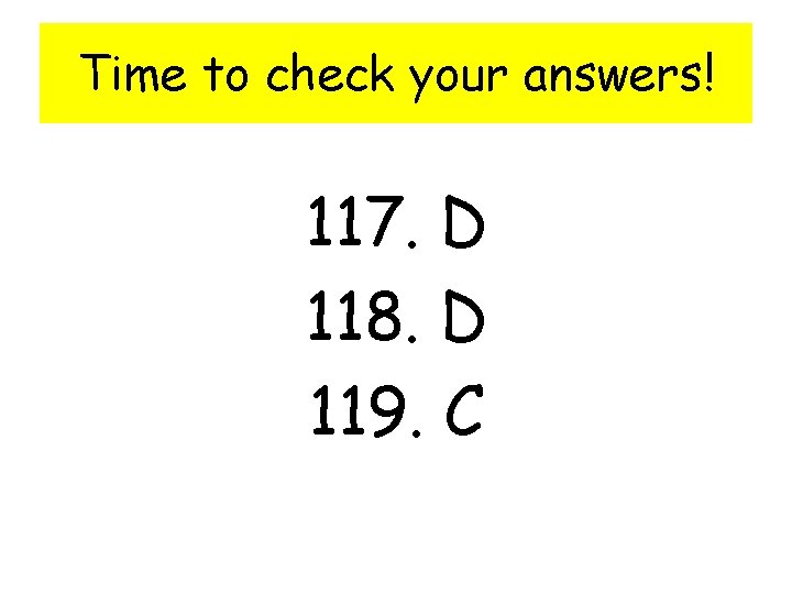 Time to check your answers! 117. D 118. D 119. C 
