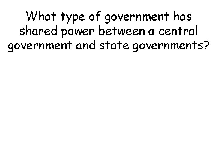What type of government has shared power between a central government and state governments?