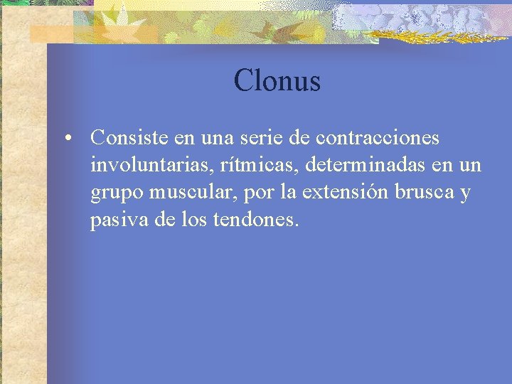 Clonus • Consiste en una serie de contracciones involuntarias, rítmicas, determinadas en un grupo