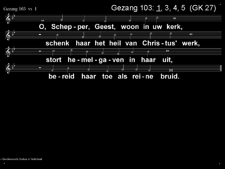Gezang 103: 1, 3, 4, 5 (GK 27) . . . 