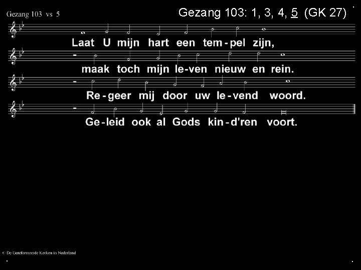 Gezang 103: 1, 3, 4, 5 (GK 27) . . . 