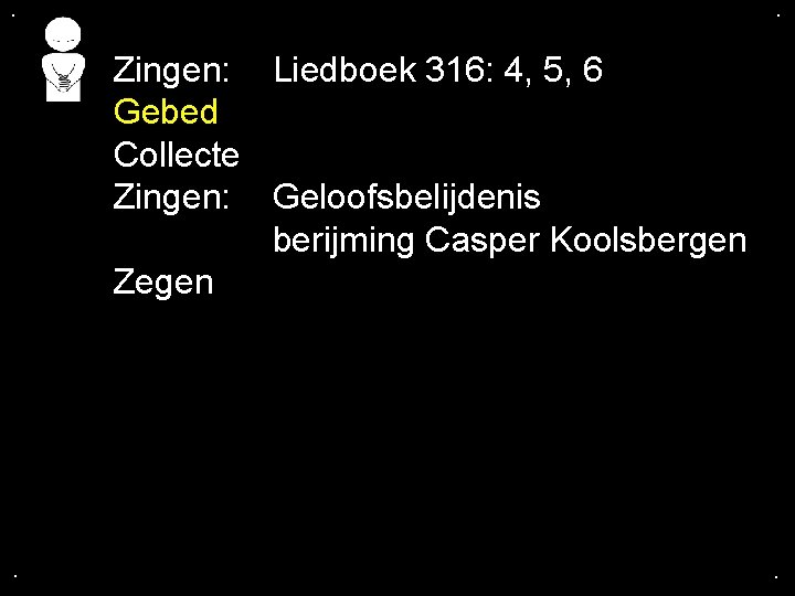 . . Zingen: Liedboek 316: 4, 5, 6 Gebed Collecte Zingen: Geloofsbelijdenis berijming Casper