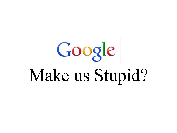 Does Make us Stupid? 