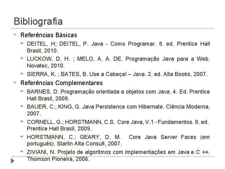 Bibliografia Referências Básicas DEITEL, H; DEITEL, P. Java - Como Programar. 8. ed. Prentice