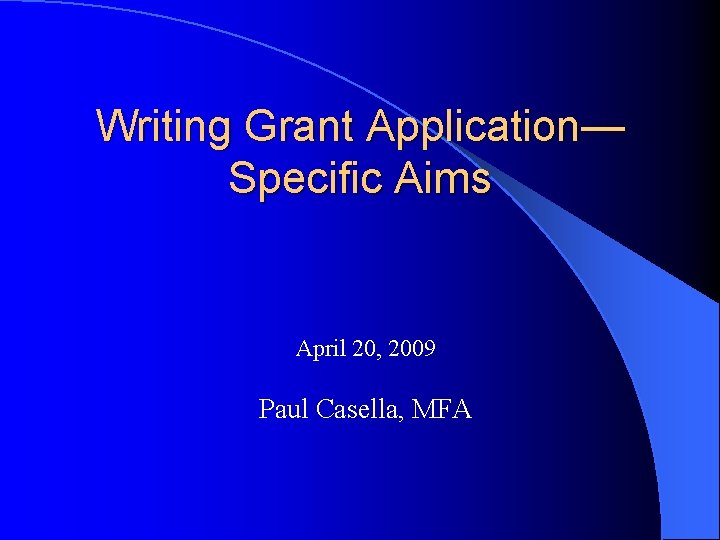 Writing Grant Application— Specific Aims April 20, 2009 Paul Casella, MFA 