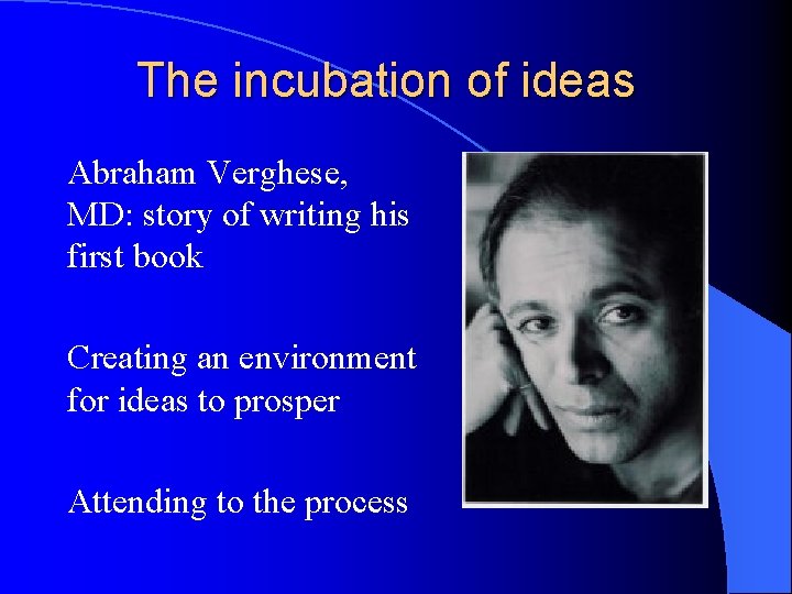 The incubation of ideas Abraham Verghese, MD: story of writing his first book Creating