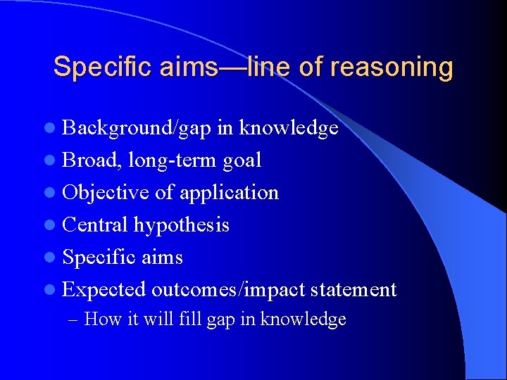 Specific aims—line of reasoning l Background/gap in knowledge l Broad, long-term goal l Objective