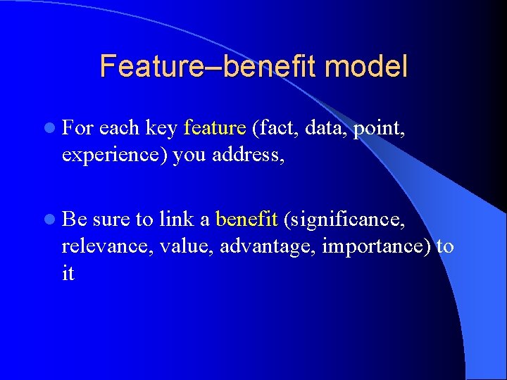 Feature–benefit model l For each key feature (fact, data, point, experience) you address, l