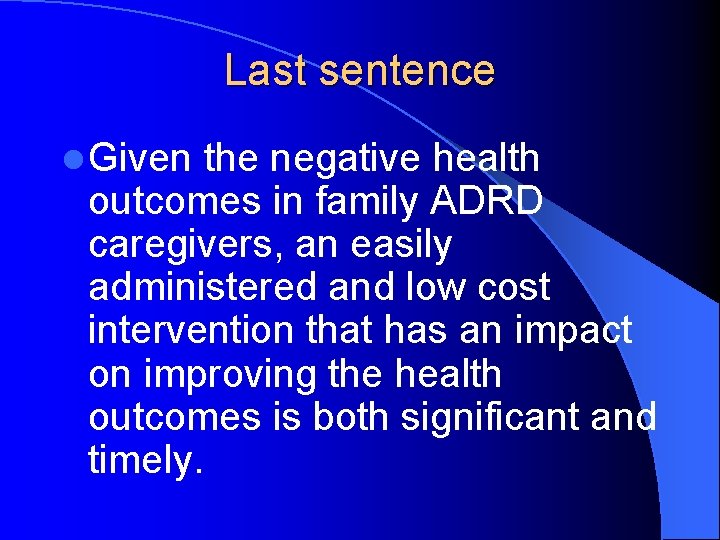 Last sentence l Given the negative health outcomes in family ADRD caregivers, an easily