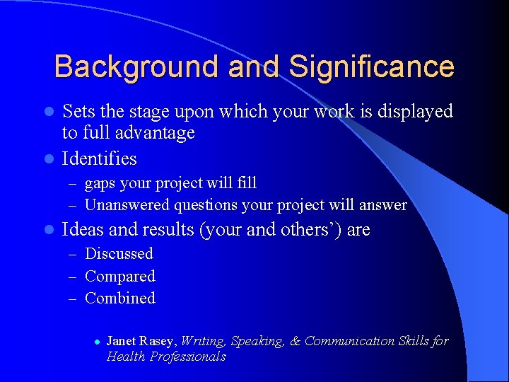 Background and Significance Sets the stage upon which your work is displayed to full