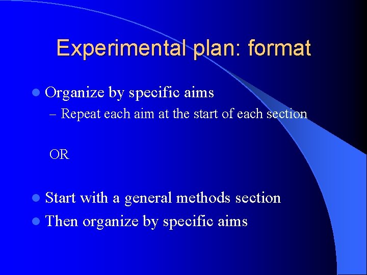 Experimental plan: format l Organize by specific aims – Repeat each aim at the