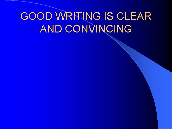 GOOD WRITING IS CLEAR AND CONVINCING 