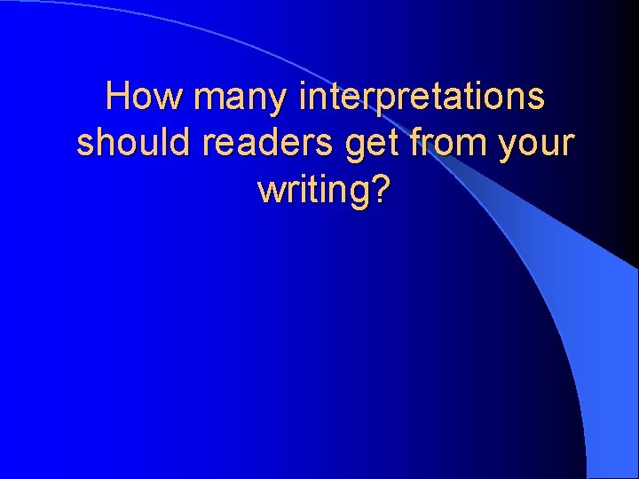 How many interpretations should readers get from your writing? 