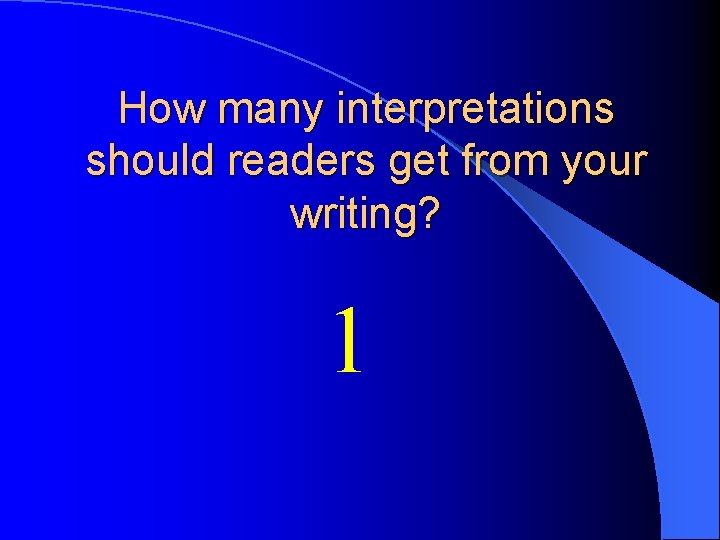 How many interpretations should readers get from your writing? 1 