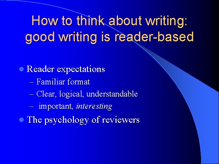 How to think about writing: good writing is reader-based l Reader expectations – Familiar