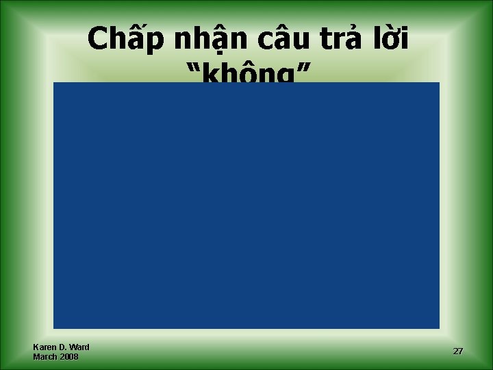 Chấp nhận câu trả lời “không” Karen D. Ward March 2008 27 