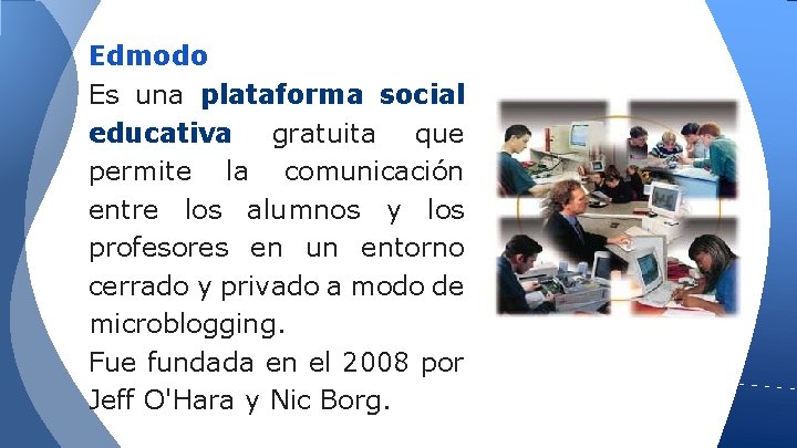 Edmodo Es una plataforma social educativa gratuita que permite la comunicación entre los alumnos