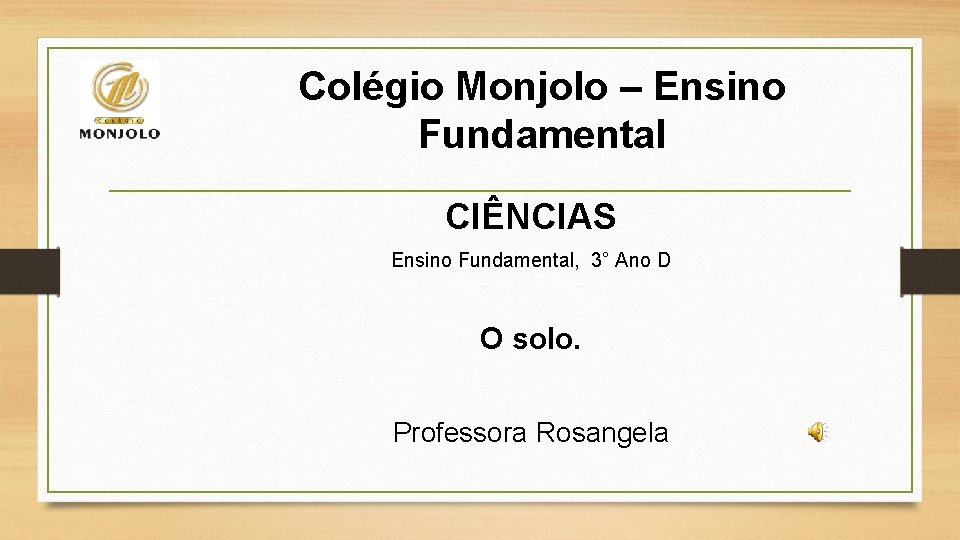 Colégio Monjolo – Ensino Fundamental CIÊNCIAS Ensino Fundamental, 3° Ano D O solo. Professora