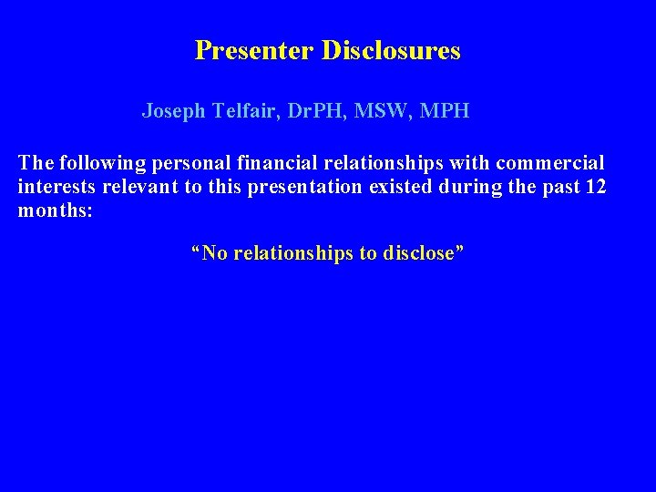 Presenter Disclosures Joseph Telfair, Dr. PH, MSW, MPH The following personal financial relationships with