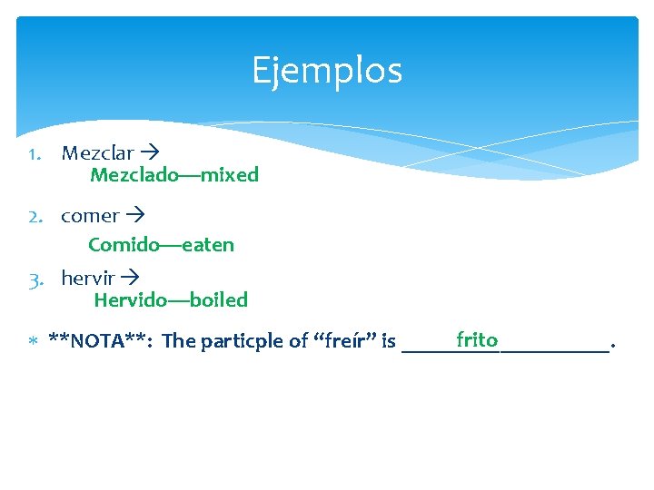 Ejemplos 1. Mezclar Mezclado—mixed 2. comer Comido—eaten 3. hervir Hervido—boiled frito **NOTA**: The particple