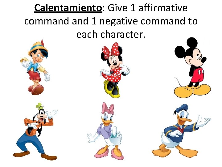 Calentamiento: Give 1 affirmative command 1 negative command to each character. 