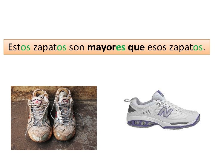 Estos zapatos son mayores que esos zapatos. 