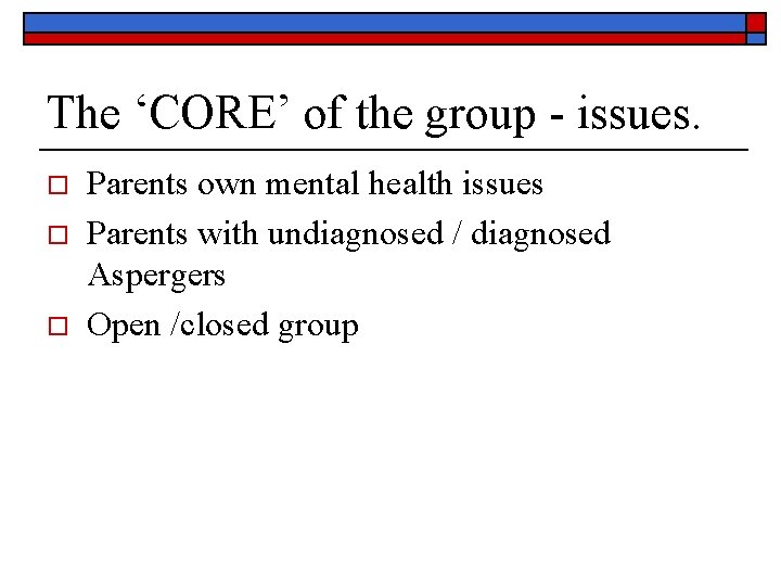 The ‘CORE’ of the group - issues. o o o Parents own mental health