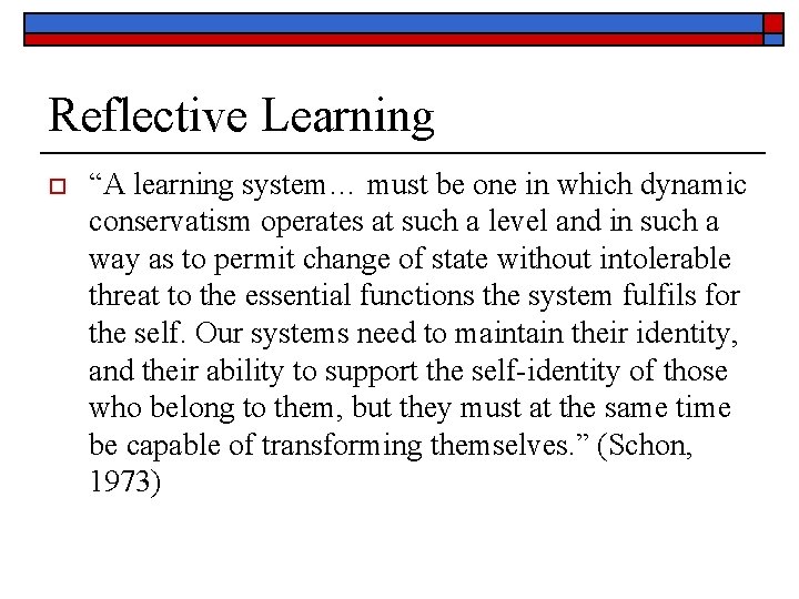 Reflective Learning o “A learning system… must be one in which dynamic conservatism operates